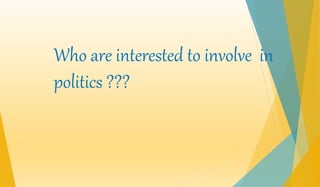Who are interested to involve in 
politics ??? 
 