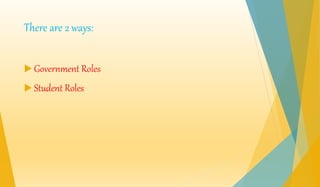 There are 2 ways: 
 Government Roles 
 Student Roles 
 