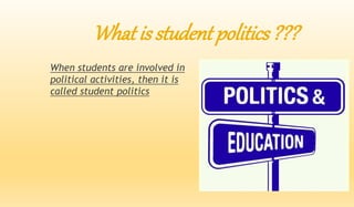 What is student politics ??? 
When students are involved in 
political activities, then it is 
called student politics 
 