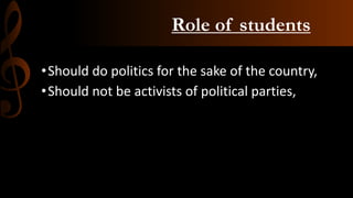 Role of students
•Should do politics for the sake of the country,
•Should not be activists of political parties,
 