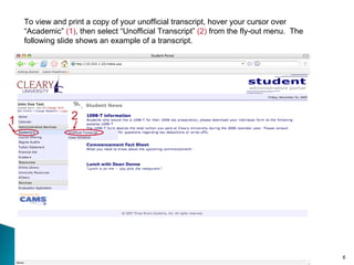 To view and print a copy of your unofficial transcript, hover your cursor over “Academic”  (1) , then select “Unofficial Transcript”  (2)  from the fly-out menu.  The following slide shows an example of a transcript. 1 2 