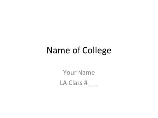Name of College Your Name LA Class #___ 