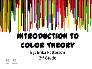 Introduction to Color Theory By: Erika Patterson 3rd Grade 