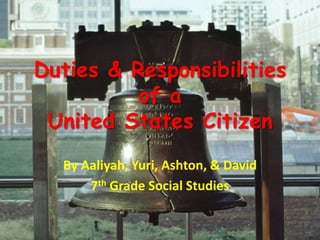 Duties & Responsibilitiesof aUnited States Citizen By Aaliyah, Yuri, Ashton, & David 7th Grade Social Studies 