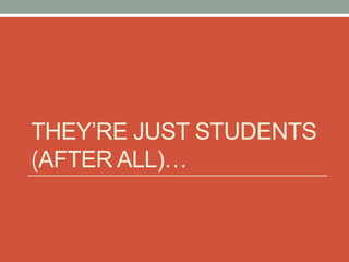 THEY’RE JUST STUDENTS
(AFTER ALL)…
 