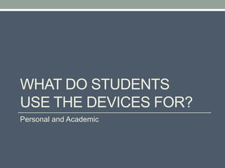 WHAT DO STUDENTS
USE THE DEVICES FOR?
Personal and Academic
 
