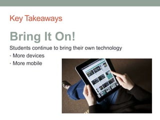 Key Takeaways
Bring It On!
Students continue to bring their own technology
• More devices
• More mobile
 