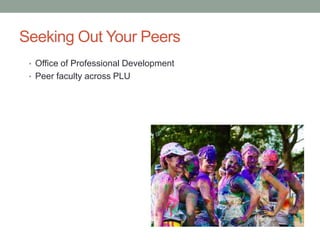 Seeking Out Your Peers
• Office of Professional Development
• Peer faculty across PLU
 