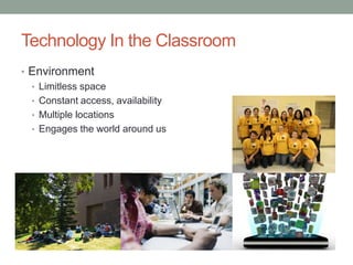Technology In the Classroom
• Environment
• Limitless space
• Constant access, availability
• Multiple locations
• Engages the world around us
 