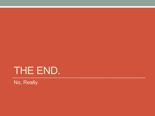 THE END.
No, Really.
 