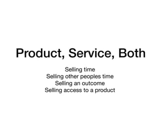 Product, Service, Both
Selling time

Selling other peoples time

Selling an outcome

Selling access to a product
 