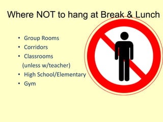 Where NOT to hang at Break & Lunch
• Group Rooms
• Corridors
• Classrooms
(unless w/teacher)
• High School/Elementary
• Gym
 