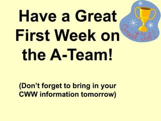 Have a Great
First Week on
the A-Team!
(Don’t forget to bring in your
CWW information tomorrow)
 