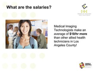 What are the salaries? Medical Imaging Technologists make an average of  $10/hr more  than other allied health technicians in Los Angeles County! 