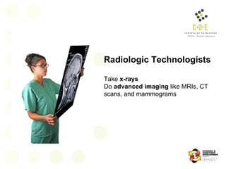 Radiologic Technologists Take  x-rays  Do  advanced imaging  like MRIs, CT scans, and mammograms 