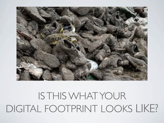 IS THIS WHAT YOUR
DIGITAL FOOTPRINT LOOKS LIKE?
 
