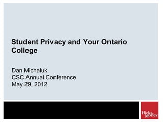 Student Privacy and Your Ontario
College

Dan Michaluk
CSC Annual Conference
May 29, 2012
 