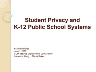 Student Privacy and K-12 Public School Systems Elizabeth NoagiJune 1, 2010COM 558: US Digital Media Law &PolicyInstructor: Kraig L. Marini Baker 