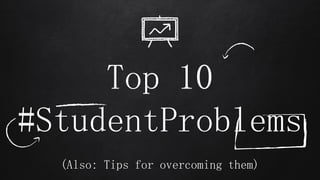 Top 10
#StudentProblems
(Also: Tips for overcoming them)
 