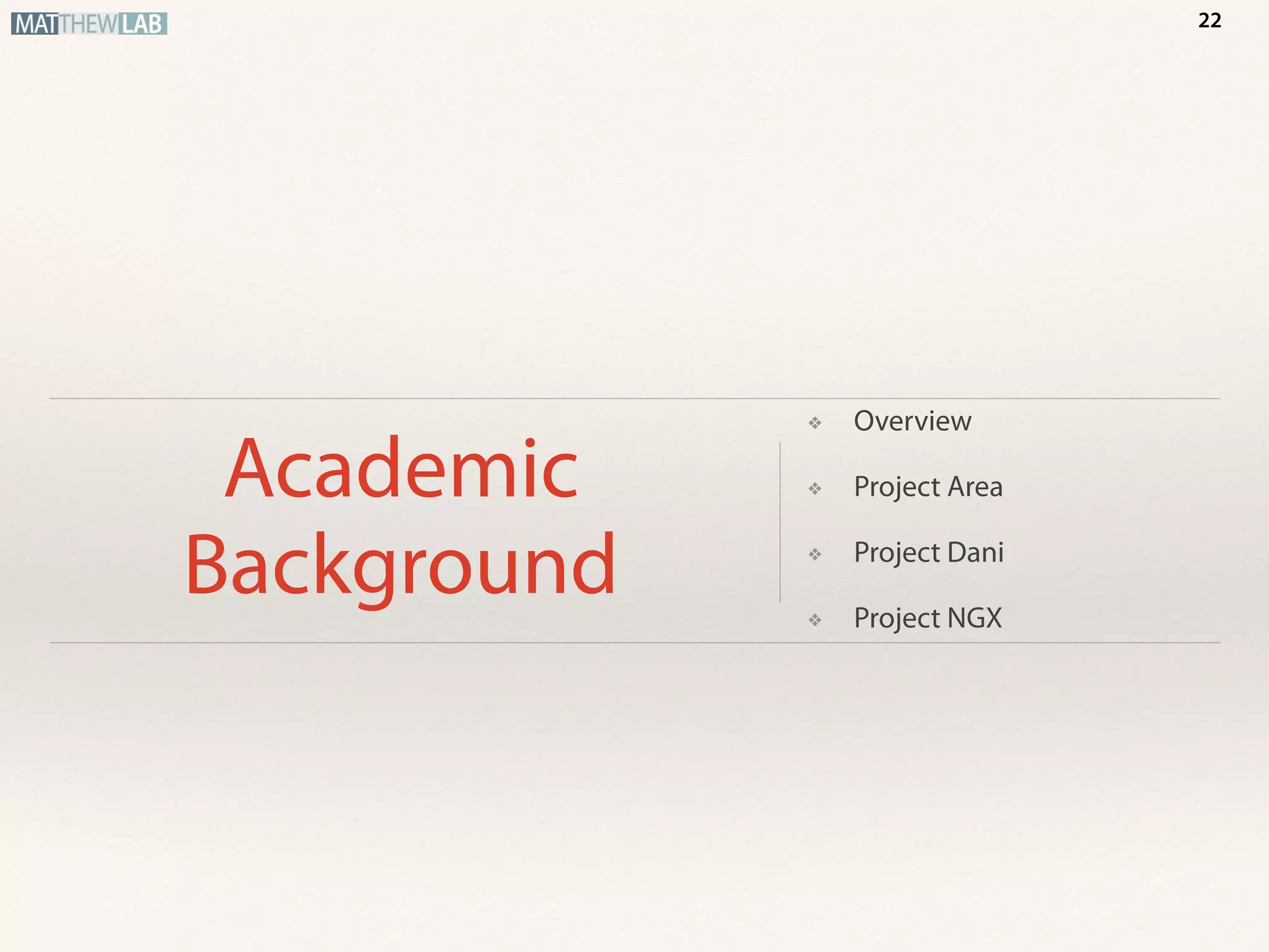 Academic
Background
❖ Overview
❖ Project Area
❖ Project Dani
❖ Project NGX
22
 