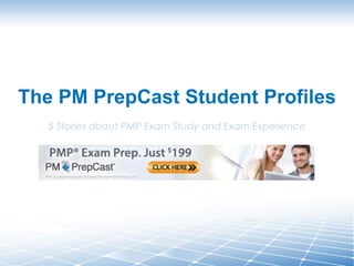 The PM PrepCast Student Profiles
5 Stories about PMP Exam Study and Exam Experience
 