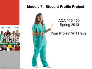 Module 7: Student Profile Project
© 2012 Wadsworth, Cengage Learning
ACA 115 450
Spring 2013
Your Project Will Have:
 