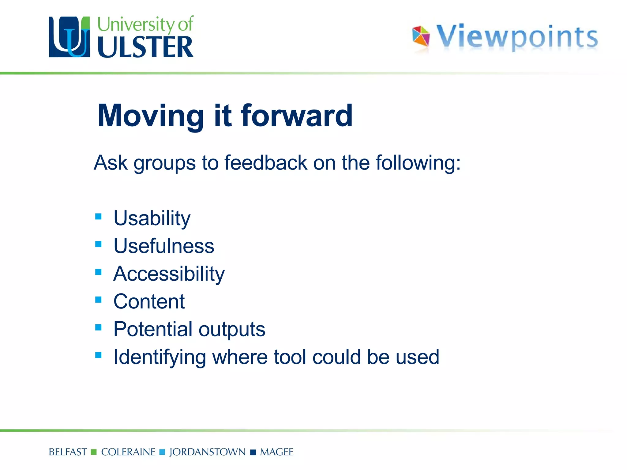 Moving it forward Ask groups to feedback on the following: Usability Usefulness Accessibility Content Potential outputs Identifying where tool could be used 