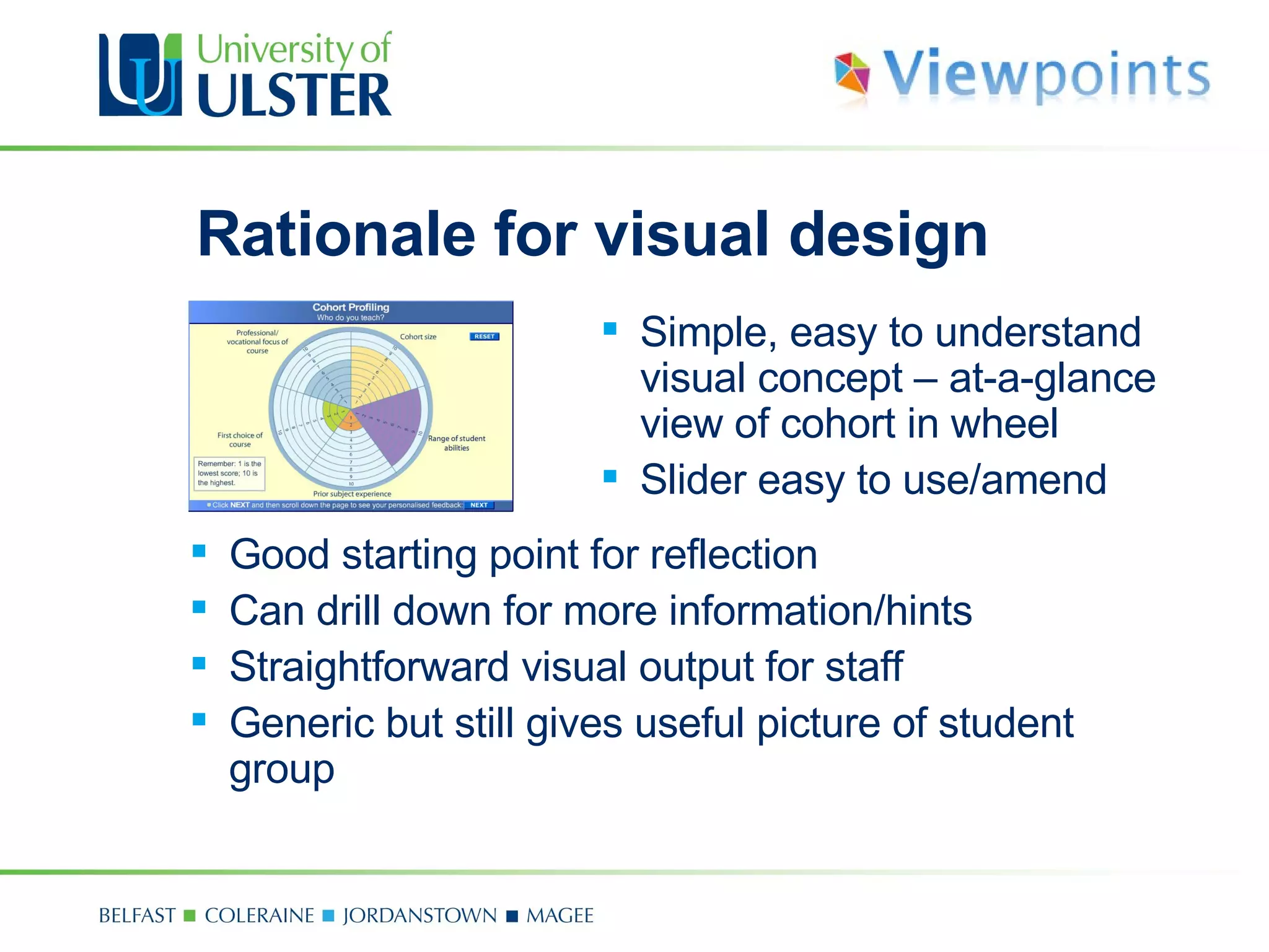 Rationale for visual design Good starting point for reflection Can drill down for more information/hints Straightforward visual output  for staff Generic but still gives useful picture of student group Simple, easy to understand visual concept  –  at-a-glance view of cohort in wheel Slider easy to use/amend 