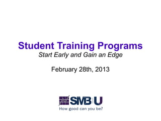 Student Training Programs
    Start Early and Gain an Edge

        February 28th, 2013
 