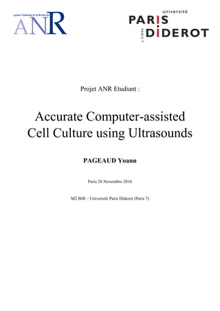 Projet ANR Etudiant :
Accurate Computer-assisted
Cell Culture using Ultrasounds
PAGEAUD Yoann
Paris 28 Novembre 2016
M2 BiB – Université Paris Diderot (Paris 7)
 