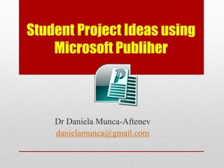 Student Project Ideas using
    Microsoft Publiher



    Dr Daniela Munca-Aftenev
    danielamunca@gmail.com
 
