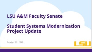 LSU A&M Faculty Senate
Student Systems Modernization
Project Update
October 22, 2018
 