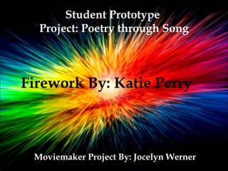 A project by: Jocelyn Werner Student Prototype  Project: Poetry through Song Moviemaker Project By: Jocelyn Werner Firework By: Katie Perry 