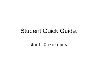 Student Quick Guide:

   Work On-campus
 
