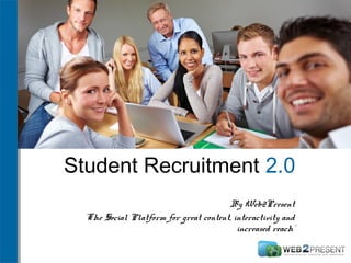 Student Recruitment 2.0
By Web2Present
´The Social Platform for great content, interactivity and
increased reach´
 