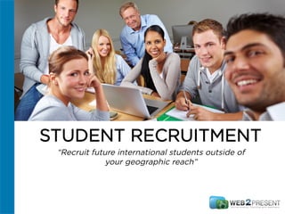 STUDENT RECRUITMENT
“Recruit future international students outside of
your geographic reach”
 