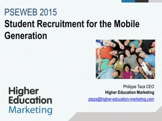 Philippe Taza CEO
Higher Education Marketing
ptaza@higher-education-marketing.com
PSEWEB 2015
Student Recruitment for the Mobile
Generation
 