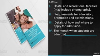 Cont,,,,
I. Hostel and recreational facilities
(may include photographs).
II. Requirements for admission,
promotion and examinations,
III. Details of how and where to
apply for admission.
IV. The month when students are
admitted
PAGE 14
 