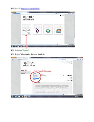 STEP 1: Go to: https://portal.globaled.ca/
STEP 2: Click on “Courses”
STEP 3: Click “Select Grade” & choose “Grade 11”
 