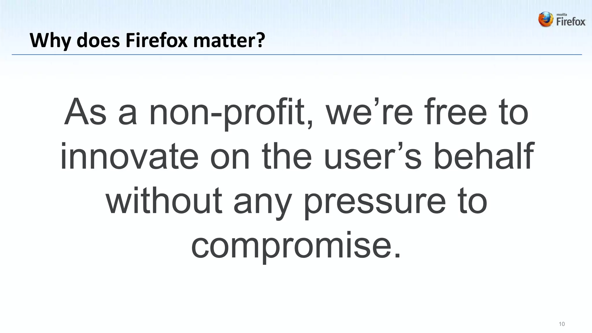 Why does Firefox matter?


    As a non-profit, we’re free to
   innovate on the user’s behalf
      without any pressure to
           compromise.
                                     10
 
