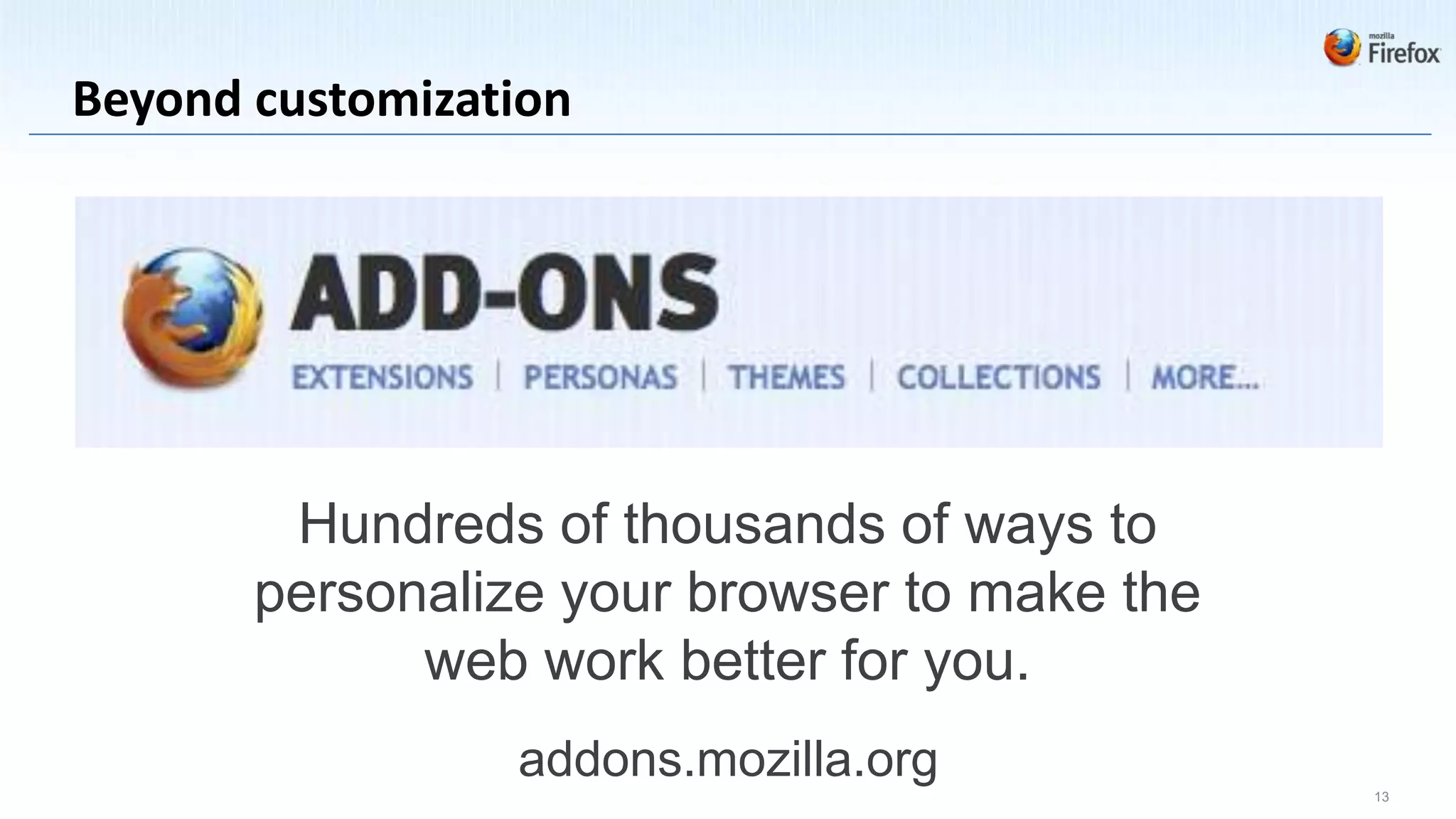 Beyond customization




        Hundreds of thousands of ways to
       personalize your browser to make the
             web work better for you.
                 addons.mozilla.org
                                              13
 