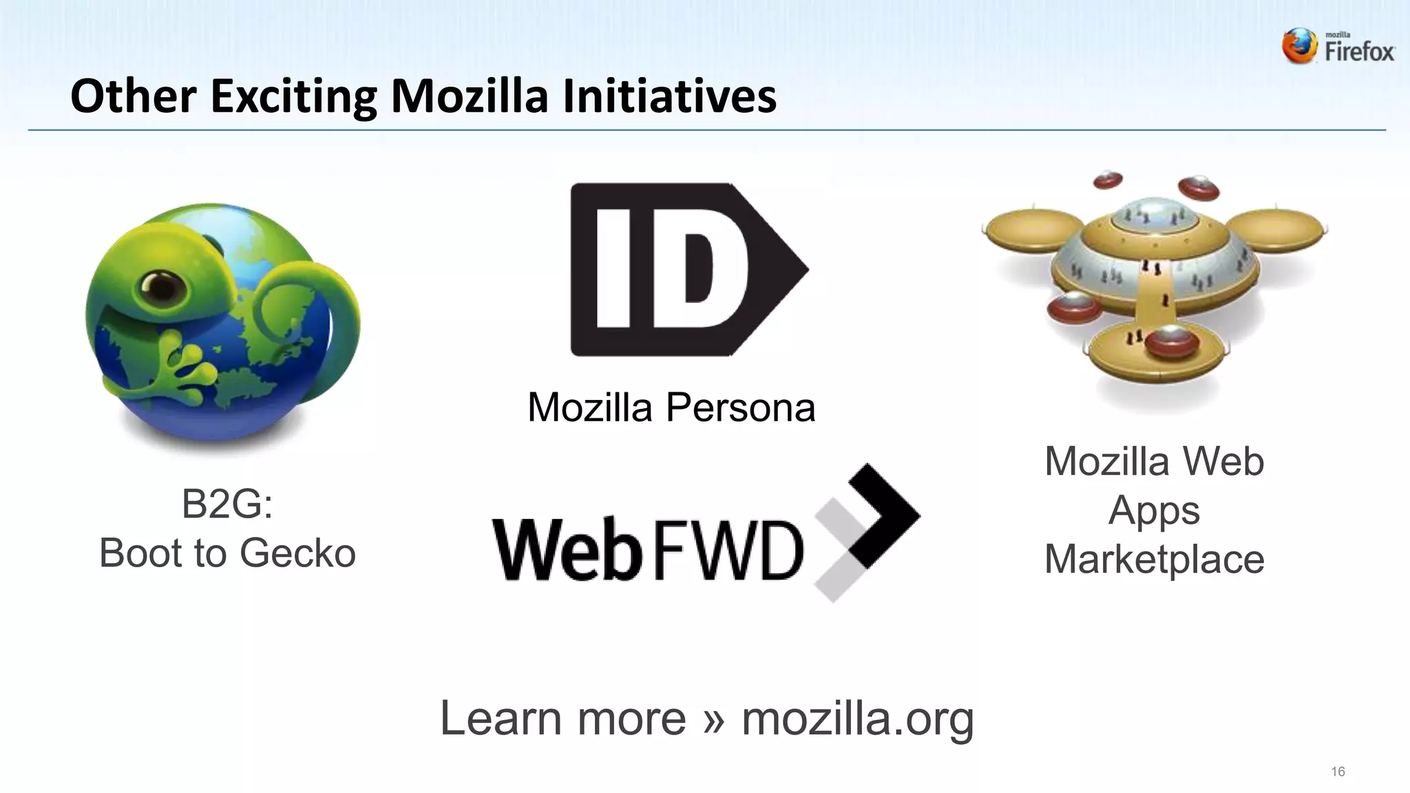 Other Exciting Mozilla Initiatives




                     Mozilla Persona
                                            Mozilla Web
     B2G:                                      Apps
 Boot to Gecko                              Marketplace


                 Learn more » mozilla.org
                                                          16
 