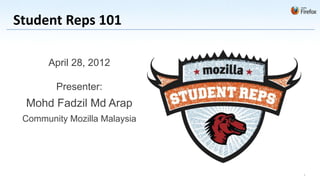 Student Reps 101

      April 28, 2012

        Presenter:
 Mohd Fadzil Md Arap
 Community Mozilla Malaysia




                              1
 