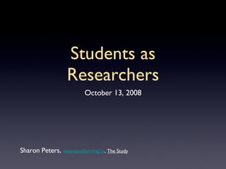 Students as Researchers ,[object Object],Sharon Peters,  wearejustlearning.ca ,  The Study 