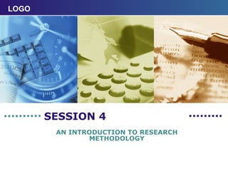 SESSION 4 AN INTRODUCTION TO RESEARCH METHODOLOGY 