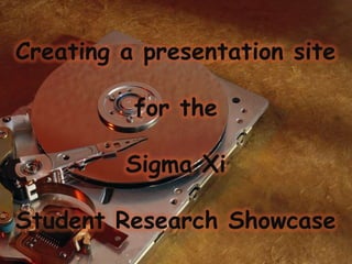 Creating a presentation site

          for the

         Sigma Xi

Student Research Showcase
 