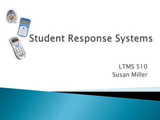 Student Response Systems LTMS 510 Susan Miller 