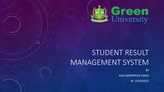 STUDENT RESULT
MANAGEMENT SYSTEM
BY
KAZI HASNAYEEN EMAD
ID: 191902025
 