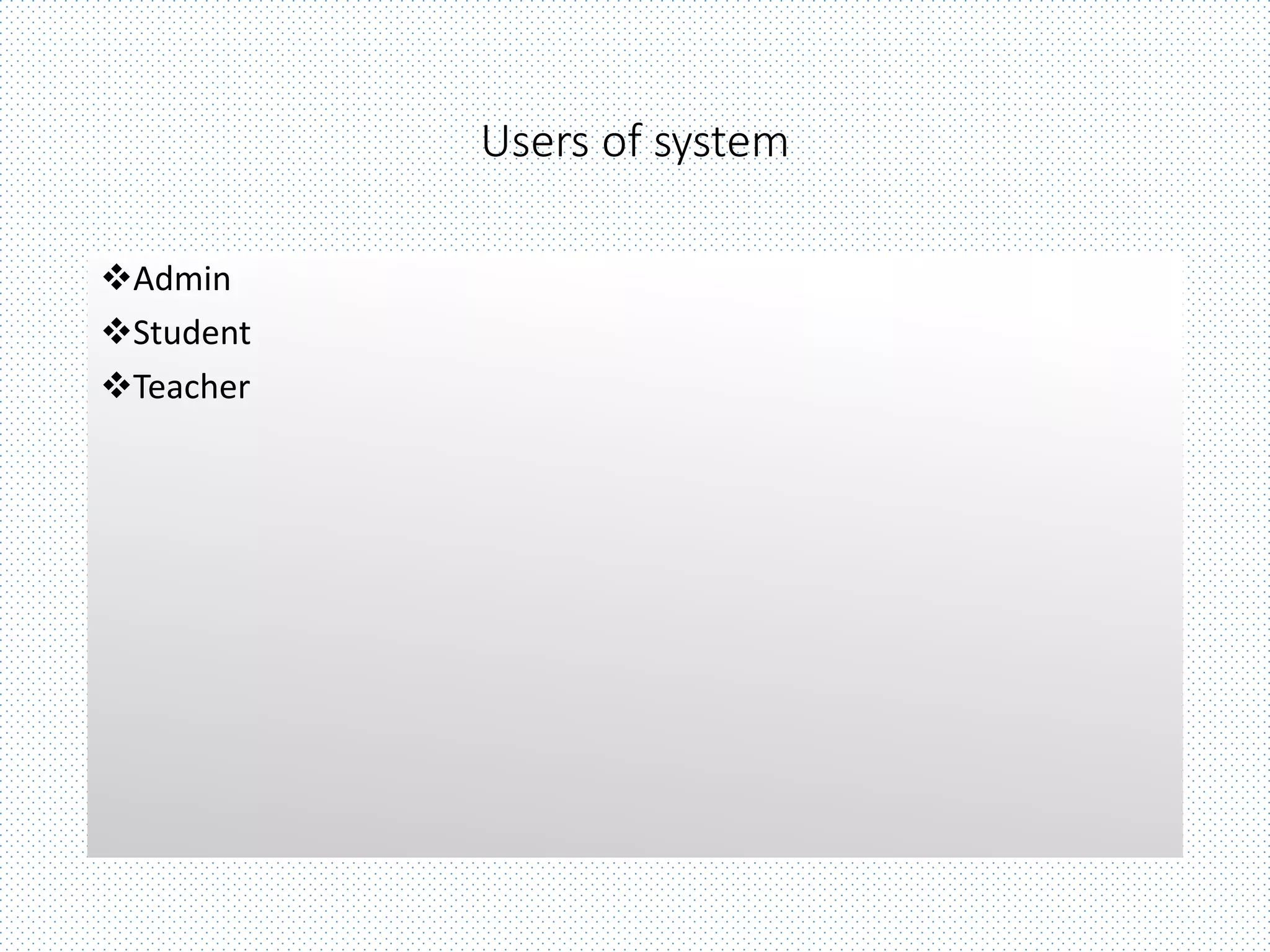 Users of system
Admin
Student
Teacher
 