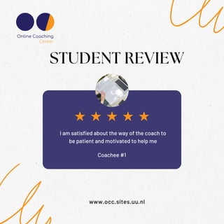 Coachee #1
STUDENT REVIEW
www.occ.sites.uu.nl
I am satisfied about the way of the coach to
be patient and motivated to help me
 